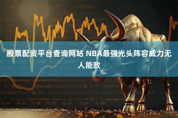 股票配资平台查询网站 NBA最强光头阵容威力无人能敌